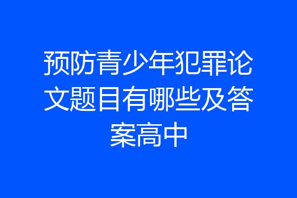 预防青少年犯罪论文题目有哪些及答案高中