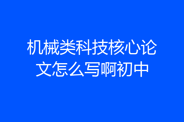 机械类科技核心论文怎么写啊初中