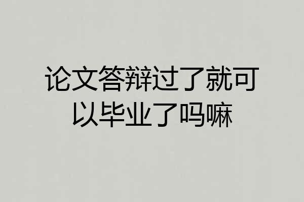 论文答辩过了就可以毕业了吗嘛