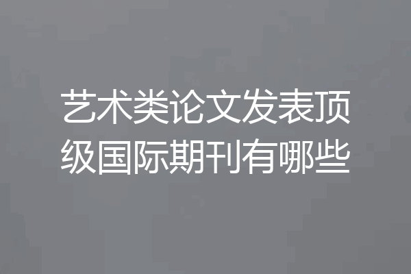 艺术类论文发表顶级国际期刊有哪些