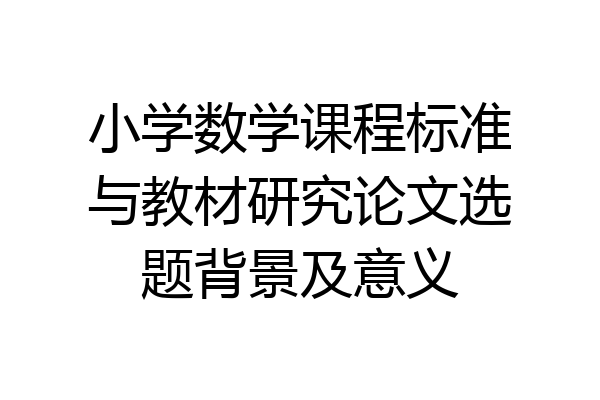 小学数学课程标准与教材研究论文选题背景及意义