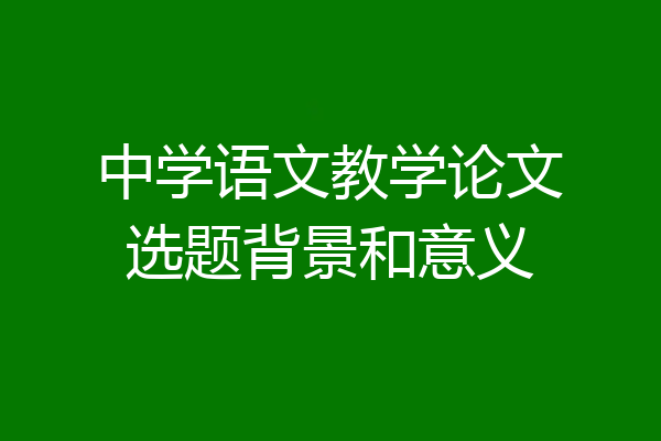 中学语文教学论文选题背景和意义