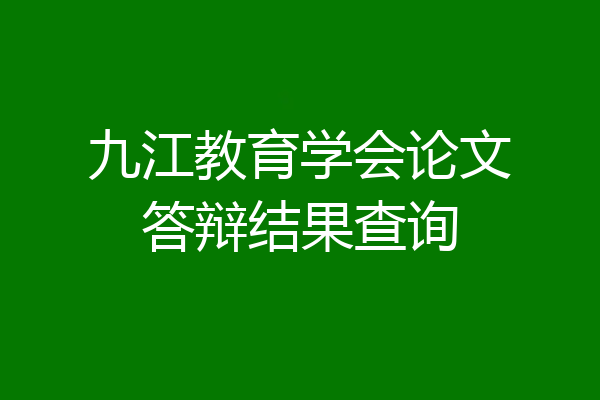 九江教育学会论文答辩结果查询