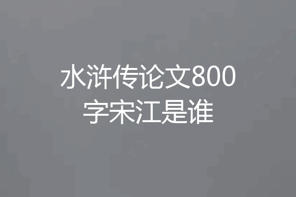 水浒传论文800字宋江是谁