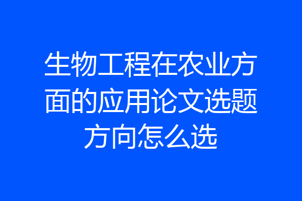 生物工程在农业方面的应用论文选题方向怎么选