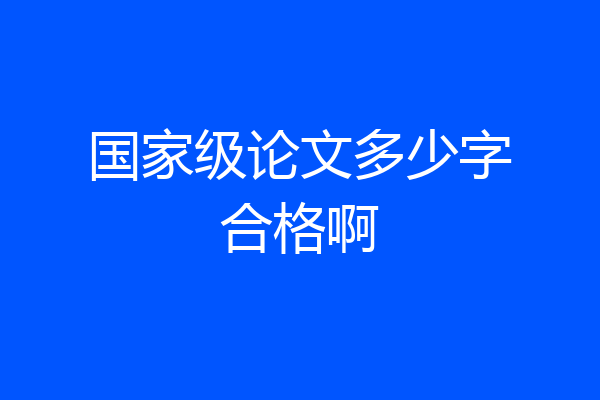 国家级论文多少字合格啊