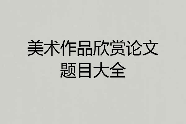 美术作品欣赏论文题目大全