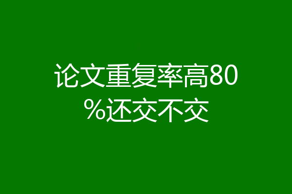 论文重复率高80%还交不交