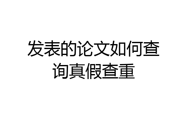 发表的论文如何查询真假查重