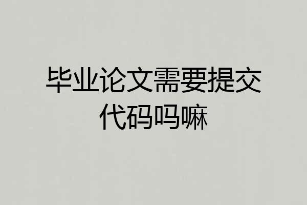毕业论文需要提交代码吗嘛