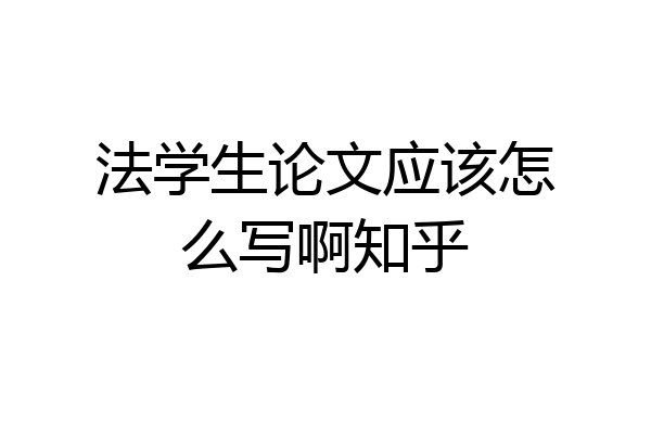 法学生论文应该怎么写啊知乎