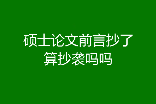 硕士论文前言抄了算抄袭吗吗