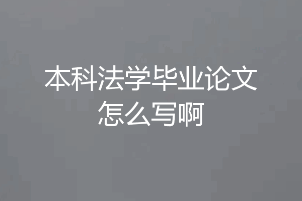 本科法学毕业论文怎么写啊