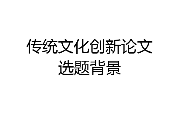 传统文化创新论文选题背景