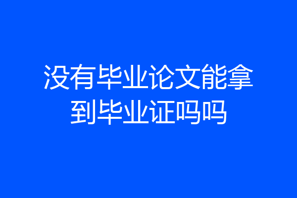 没有毕业论文能拿到毕业证吗吗