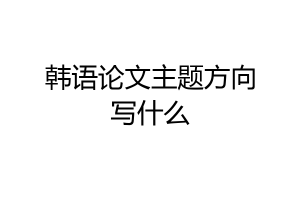 韩语论文主题方向写什么