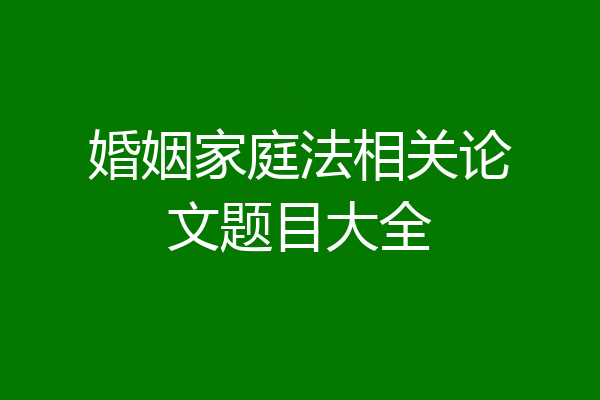 婚姻家庭法相关论文题目大全