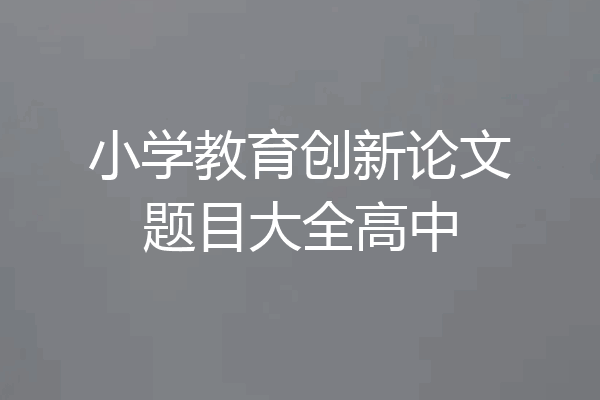 小学教育创新论文题目大全高中