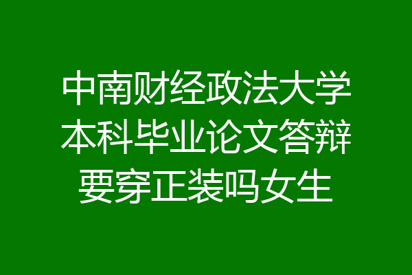 中南财经政法大学本科毕业论文答辩要穿正装吗女生