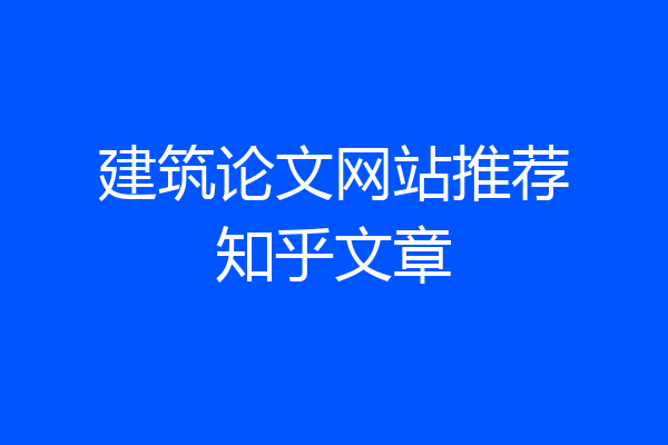 建筑论文网站推荐知乎文章