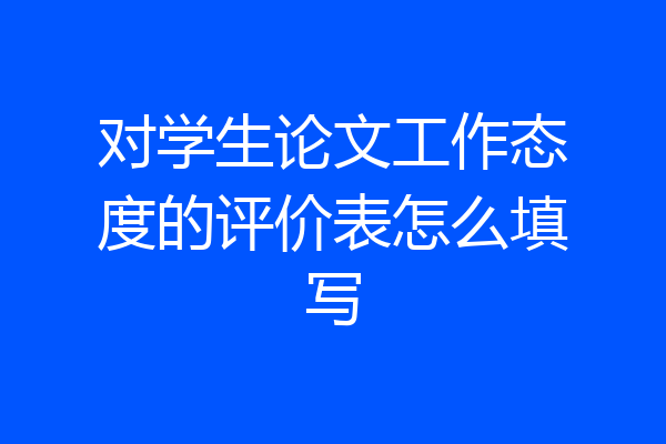 对学生论文工作态度的评价表怎么填写