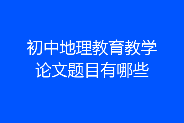 初中地理教育教学论文题目有哪些