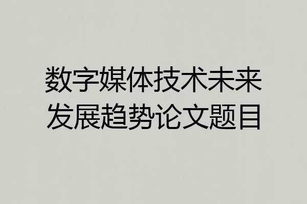 数字媒体技术未来发展趋势论文题目