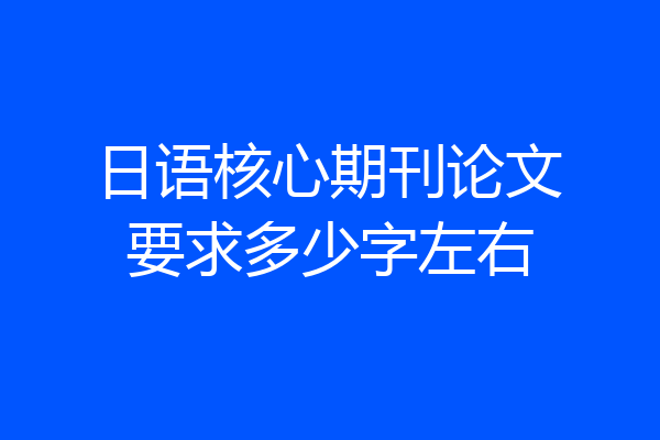 日语核心期刊论文要求多少字左右