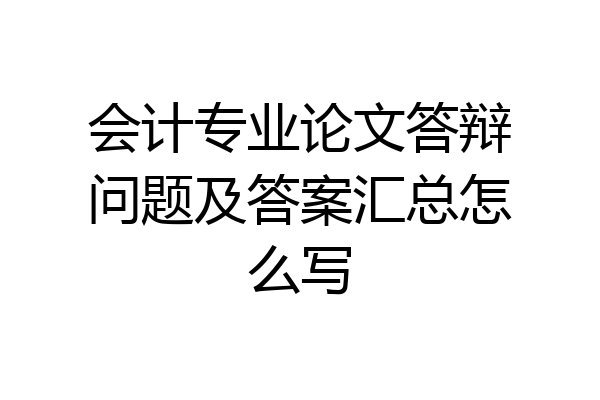 会计专业论文答辩问题及答案汇总怎么写