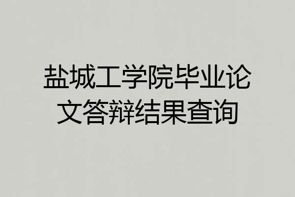 盐城工学院毕业论文答辩结果查询