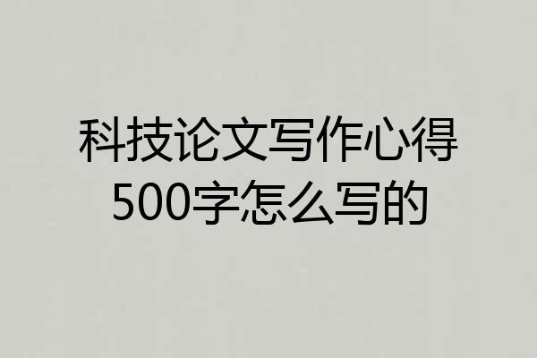 科技论文写作心得500字怎么写的