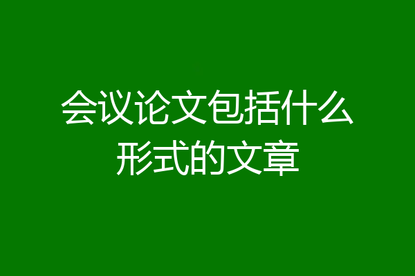 会议论文包括什么形式的文章