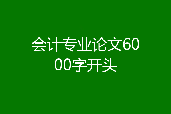 会计专业论文6000字开头