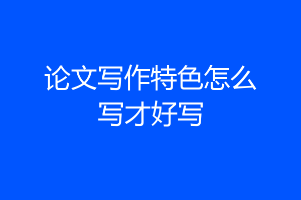 论文写作特色怎么写才好写