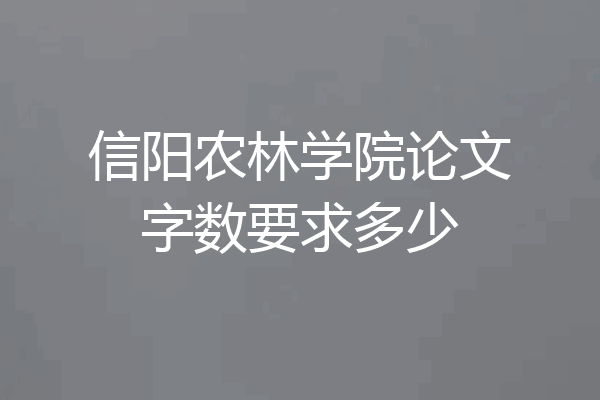 信阳农林学院论文字数要求多少