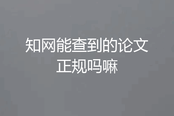 知网能查到的论文正规吗嘛