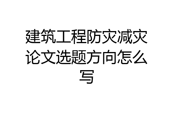 建筑工程防灾减灾论文选题方向怎么写