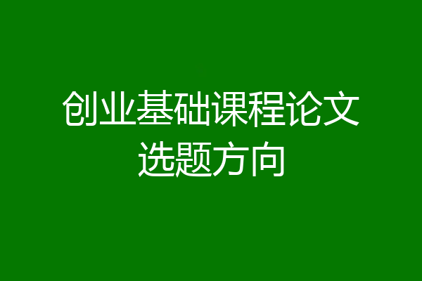 创业基础课程论文选题方向