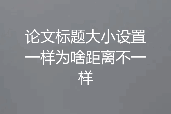 论文标题大小设置一样为啥距离不一样