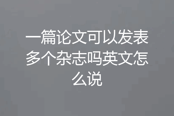 一篇论文可以发表多个杂志吗英文怎么说
