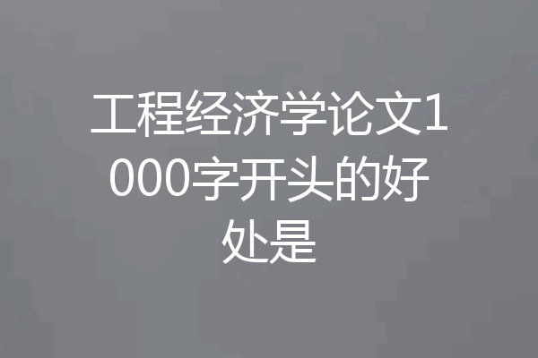 工程经济学论文1000字开头的好处是