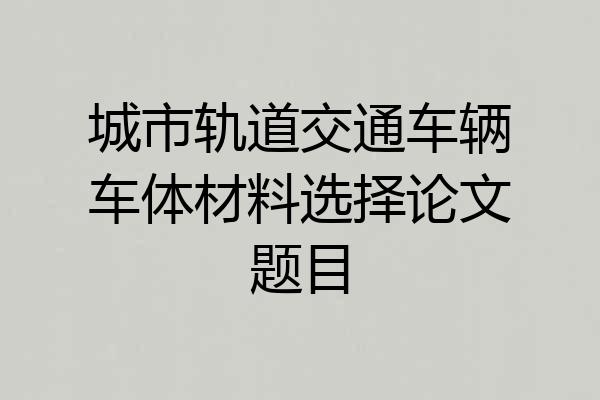 城市轨道交通车辆车体材料选择论文题目