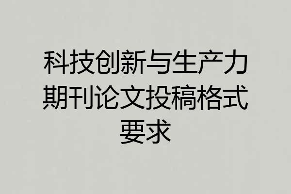 科技创新与生产力期刊论文投稿格式要求