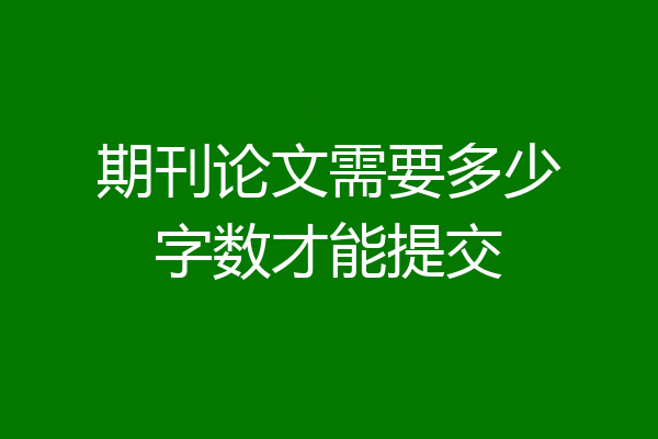 期刊论文需要多少字数才能提交