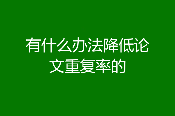有什么办法降低论文重复率的