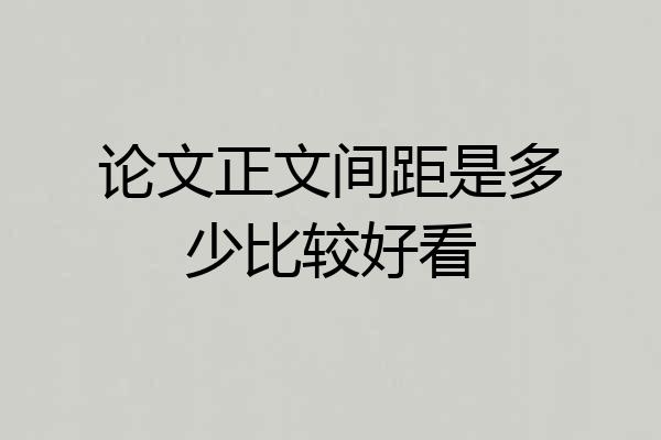 论文正文间距是多少比较好看