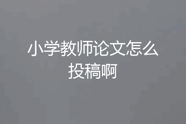 小学教师论文怎么投稿啊