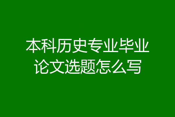 本科历史专业毕业论文选题怎么写