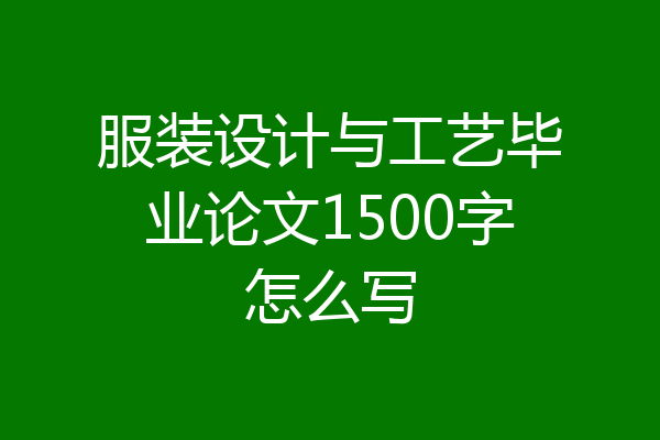 服装设计与工艺毕业论文1500字怎么写