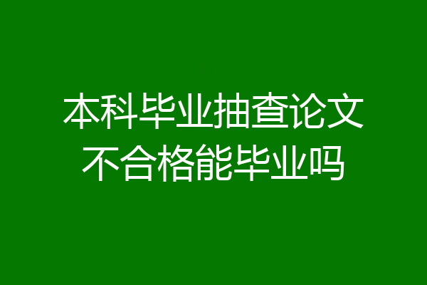 本科毕业抽查论文不合格能毕业吗